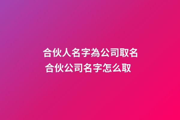 合伙人名字為公司取名 合伙公司名字怎么取-第1張-公司起名-玄機(jī)派